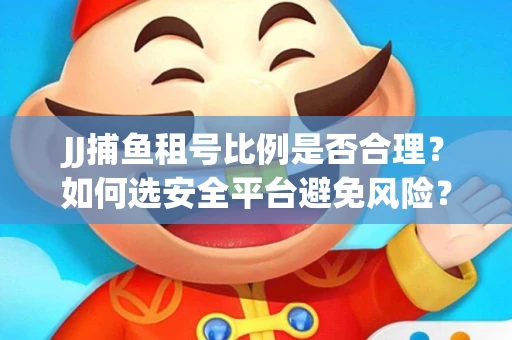 JJ捕鱼租号比例是否合理？如何选安全平台避免风险？