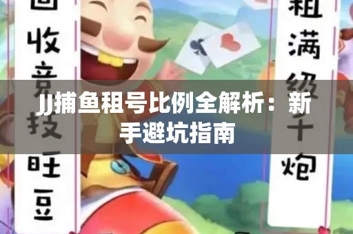 JJ捕鱼租号比例全解析：新手避坑指南