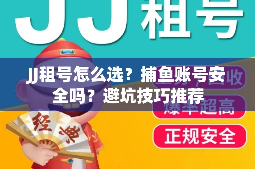 JJ租号怎么选?捕鱼账号安全吗?避坑技巧推荐 JJ租号怎么选?捕鱼账号安全吗?避坑技巧推荐
