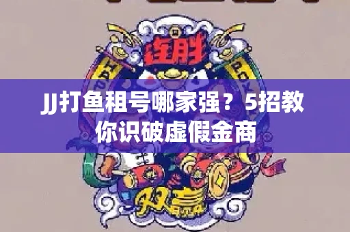 JJ打鱼租号哪家强？5招教你识破虚假金商